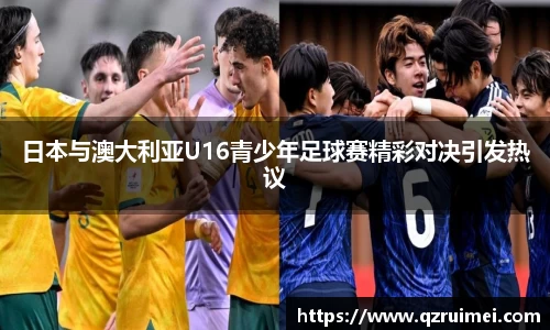 日本与澳大利亚U16青少年足球赛精彩对决引发热议
