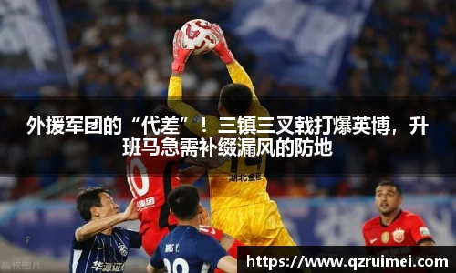 外援军团的“代差”！三镇三叉戟打爆英博，升班马急需补缀漏风的防地
