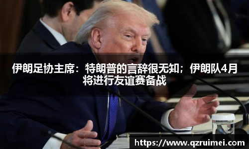 伊朗足协主席：特朗普的言辞很无知；伊朗队4月将进行友谊赛备战