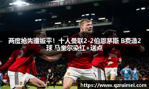 两度抢先遭扳平！十人曼联2-2伯恩茅斯 B费造2球 马奎尔染红+送点